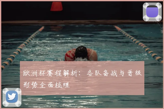 欧洲杯赛程解析：各队备战与晋级形势全面梳理