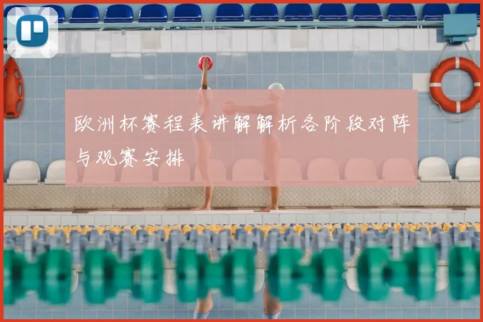 欧洲杯赛程表讲解解析各阶段对阵与观赛安排