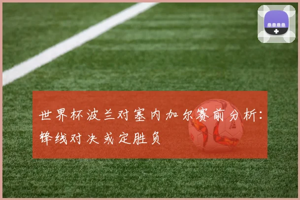 世界杯波兰对塞内加尔赛前分析：锋线对决或定胜负