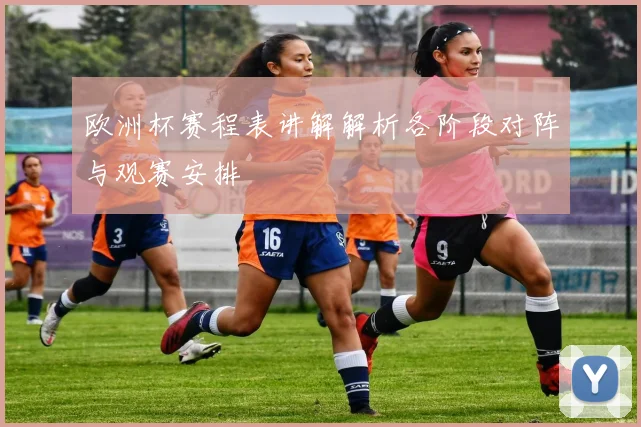 欧洲杯赛程表讲解解析各阶段对阵与观赛安排